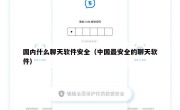 国内什么聊天软件安全（中国最安全的聊天软件）