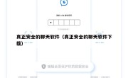 真正安全的聊天软件（真正安全的聊天软件下载）