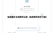 加密图片女孩聊天记录（加密聊天软件下载）