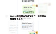 secret加密聊天安卓安装包（加密聊天软件哪个最火）