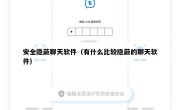 安全隐蔽聊天软件（有什么比较隐蔽的聊天软件）
