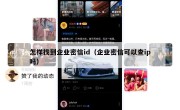 怎样找到企业密信id（企业密信可以查ip吗）