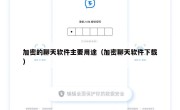 加密的聊天软件主要用途（加密聊天软件下载）