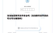 泡泡加密聊天软件安全吗（泡泡聊天软件真的可以可以赚钱吗）