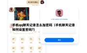 手机qq聊天记录怎么加密码（手机聊天记录如何设置密码?）