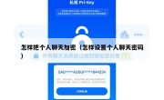 怎样把个人聊天加密（怎样设置个人聊天密码）