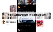 怎样对qq聊天记录加密（手机聊天记录如何加密）