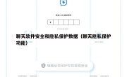 聊天软件安全和隐私保护数据（聊天隐私保护功能）