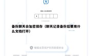 备份聊天会加密保存（聊天记录备份后要用什么文档打开）