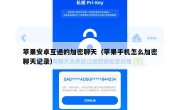苹果安卓互通的加密聊天（苹果手机怎么加密聊天记录）