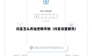 抖音怎么弄加密聊天框（抖音设置聊天）