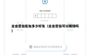 企业密信能加多少好友（企业密信可以赚钱吗）