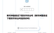 聊天神器回话下载软件安全吗（聊天神器回话下载软件安全吗是真的吗）