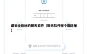 最安全隐秘的聊天软件（聊天软件哪个最隐秘）