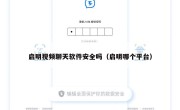 启明视频聊天软件安全吗（启明哪个平台）