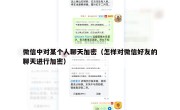 微信中对某个人聊天加密（怎样对微信好友的聊天进行加密）