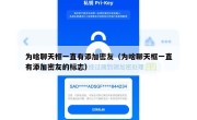 为啥聊天框一直有添加密友（为啥聊天框一直有添加密友的标志）