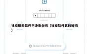 社交聊天软件干净安全吗（社交软件真的好吗）