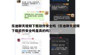 乐迪聊天视频下载软件安全吗（乐迪聊天视频下载软件安全吗是真的吗）