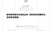 聊天软件聊天记录安全吗（聊天软件的聊天记录存放在哪里）