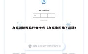 友嘉源聊天软件安全吗（友嘉集团旗下品牌）