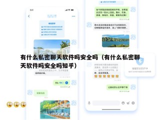 有什么私密聊天软件吗安全吗（有什么私密聊天软件吗安全吗知乎）