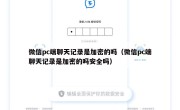 微信pc端聊天记录是加密的吗（微信pc端聊天记录是加密的吗安全吗）
