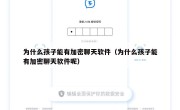 为什么孩子能有加密聊天软件（为什么孩子能有加密聊天软件呢）