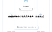 际遇聊天软件下载免费安全吗（际遇平台）