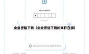 企业密信下截（企业密信下载的文件在哪）