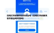 扫码打开的聊天软件安全吗（扫码打开的聊天软件安全吗可靠吗）
