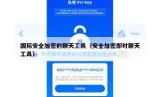 国际安全加密的聊天工具（安全加密即时聊天工具）