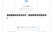 用加密聊天软件违法不（加密聊天软件安全吗）