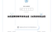 女的说跟你聊天有安全感（女孩说有安全感）