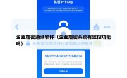 企业加密通讯软件（企业加密系统有监控功能吗）