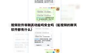 视频软件带聊天功能吗安全吗（能视频的聊天软件都有什么）