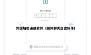 外国加密通讯软件（国外聊天加密软件）