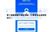 萝卜密聊发展下线犯法吗（卜萝密怎么样切开吃?）
