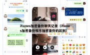 itunes加密备份聊天记录（itunes加密备份和不加密备份的区别）