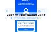 蝙蝠聊天会不会被监控（蝙蝠聊天会被监控吗）