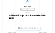 企业密信成人ip（企业密信的登录ip什么意思）