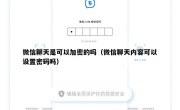 微信聊天是可以加密的吗（微信聊天内容可以设置密码吗）