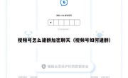 视频号怎么建群加密聊天（视频号如何建群）
