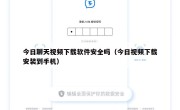 今日聊天视频下载软件安全吗（今日视频下载安装到手机）