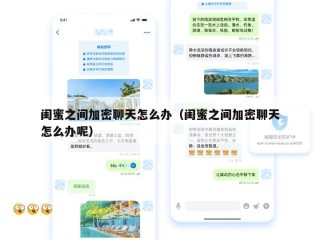闺蜜之间加密聊天怎么办（闺蜜之间加密聊天怎么办呢）