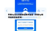 苹果8p怎么设置微信聊天加密（苹果8p如何给微信加密锁）