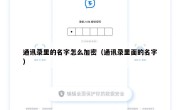 通讯录里的名字怎么加密（通讯录里面的名字）