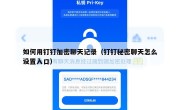 如何用钉钉加密聊天记录（钉钉秘密聊天怎么设置入口）