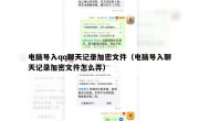 电脑导入qq聊天记录加密文件（电脑导入聊天记录加密文件怎么弄）