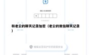 和老公的聊天记录加密（老公的微信聊天记录）